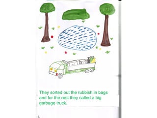 They sorted out the rubbish in bags
and for the rest they called a big
garbage truck.
 