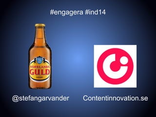 Contentinnovation.se@stefangarvander
#engagera #ind14
 