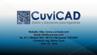 Website: http://www.cuvicad.com
             Email: info@cuvicad.com
Tel. 511-7824637 RPC: 987191758 Nextel: 310*5497
            Contacto: Ing. Edwin Cuya
                   Lima 12 - Perú
 