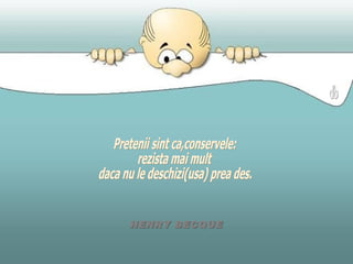 Pretenii sint ca,conservele: rezista mai mult daca nu le deschizi(usa) prea des. HENRY BECQUE db 