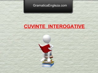 GramaticaEngleza.com




CUVINTE INTEROGATIVE
 