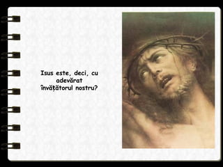 Isus este, deci, cu
adevărat
învă ătorul nostru?ț
 
