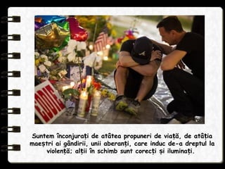 Suntem înconjura i de atâtea propuneri de via ă, de atâ iaț ț ț
mae tri ai gândirii, unii aberan i, care induc de-a dreptul laș ț
violen ă; al ii în schimb sunt corec i i ilumina i.ț ț ț ș ț
 