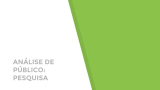 ANÁLISE DE
PÚBLICO:
PESQUISA
 