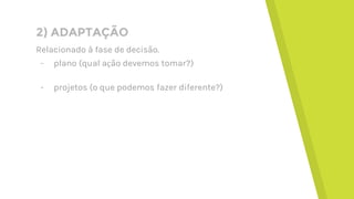 2) ADAPTAÇÃO
Relacionado à fase de decisão.
- plano (qual ação devemos tomar?)
- projetos (o que podemos fazer diferente?)
 