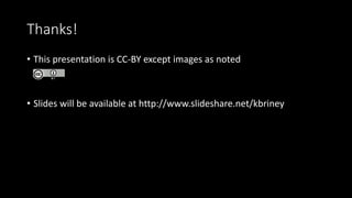 Thanks!
• This presentation is CC-BY except images as noted
• Slides will be available at http://www.slideshare.net/kbriney
 