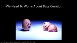 We Need To Worry About Data Curation
Domiriel, https://www.flickr.com/photos/domiriel/6003443638 (CC BY-NC)
 