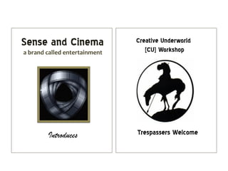Sense and Cinema               Creative Underworld
a brand called entertainment      [CU] Workshop




        Introduces             Trespassers Welcome
 