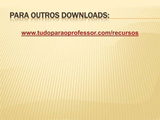 PARA OUTROS DOWNLOADS:

  www.tudoparaoprofessor.com/recursos
 