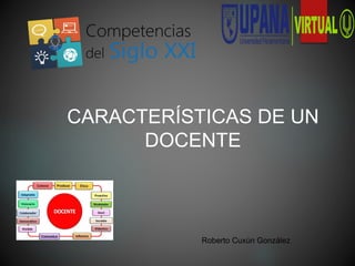 CARACTERÍSTICAS DE UN
DOCENTE
Roberto Cuxún González
 