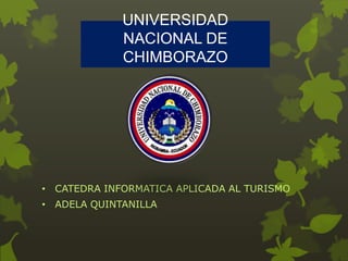 UNIVERSIDAD
NACIONAL DE
CHIMBORAZO

• CATEDRA INFORMATICA APLICADA AL TURISMO
• ADELA QUINTANILLA

 