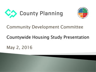 Community Development Committee
Countywide Housing Study Presentation
May 2, 2016
 