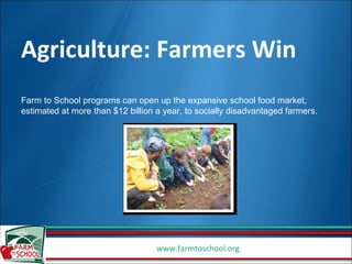 Agriculture: Farmers Win Farm to School programs can open up the expansive school food market, estimated at more than $12 billion a year, to socially disadvantaged farmers.  