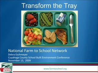 National Farm to School Network Debra Eschmeyer Cuyahoga County School Built Environment Conference November 13,  2009 Transform the Tray 