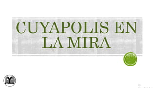 CUYAPOLIS EN
LA MIRA
By
 