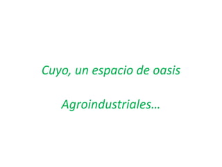 Cuyo, un espacio de oasis
Agroindustriales…

 
