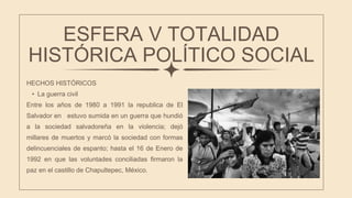 ESFERA V TOTALIDAD
HISTÓRICA POLÍTICO SOCIAL
HECHOS HISTÓRICOS
• La guerra civil
Entre los años de 1980 a 1991 la republic...