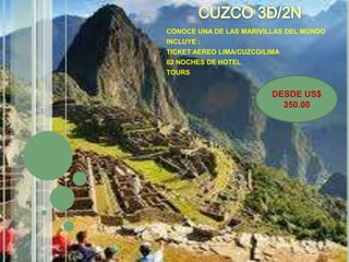 CONOCE UNA DE LAS MARIVILLAS DEL MUNDO
INCLUYE :
TICKET AEREO LIMA/CUZCO/LIMA
02 NOCHES DE HOTEL
TOURS

DESDE US$
350.00

 