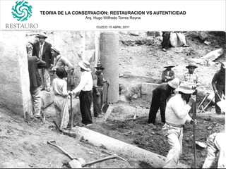 TEORIA DE LA CONSERVACION: RESTAURACION VS AUTENTICIDAD
                 Arq. Hugo Wilfredo Torres Reyna

                       CUZCO 15 ABRIL 2011
 
