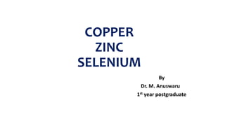 COPPER
ZINC
SELENIUM
By
Dr. M. Anuswaru
1st year postgraduate
 