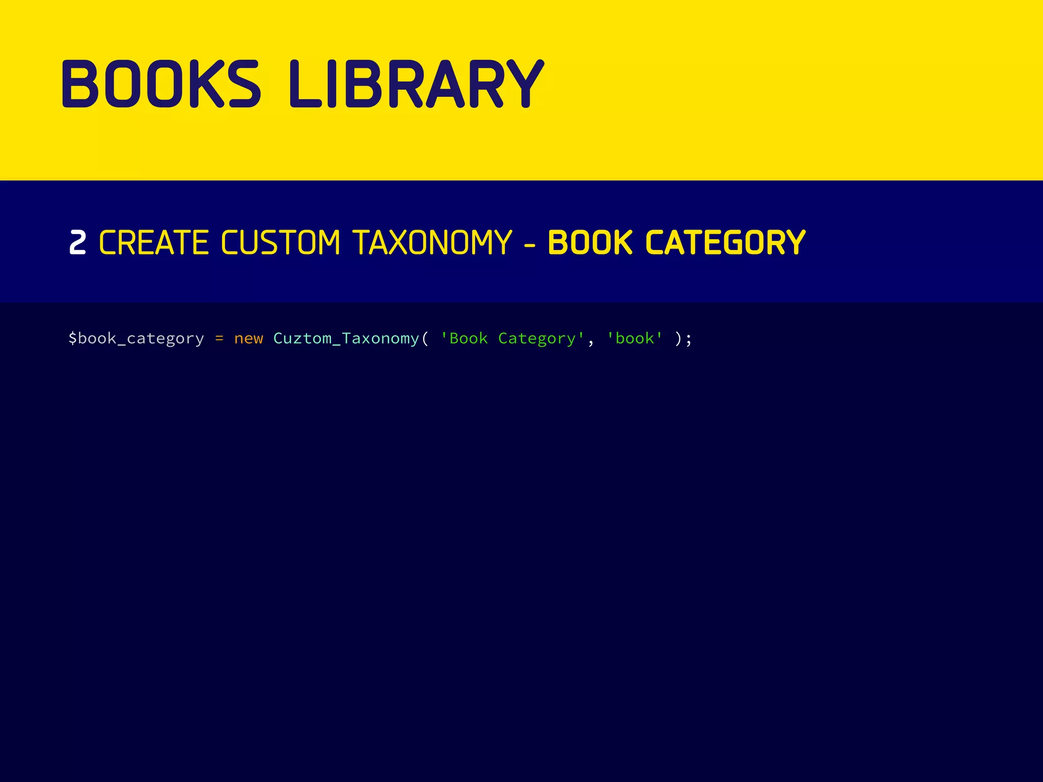 BOOKS LIBRARY 
2 CREATE CUSTOM TAXONOMY - BOOK CATEGORY 
$book_category = new Cuztom_Taxonomy( 'Book Category', 'book' ); 
 