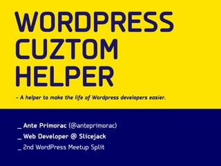 WORDPRESS 
CUZTOM 
HELPER 
- A helper to make the life of Wordpress developers easier. 
_ Ante Primorac (@anteprimorac) 
_ Web Developer @ Slicejack 
_ 2nd WordPress Meetup Split 
 