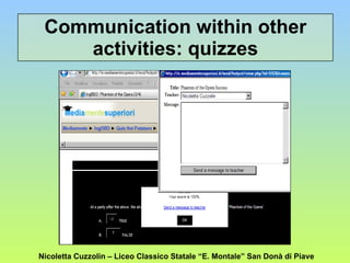Communication within other activities: quizzes Nicoletta Cuzzolin – Liceo Classico Statale “E. Montale” San Donà di Piave 