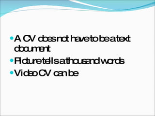 A CV does not have to be a text document Picture tells a thousand words Video CV can be 
