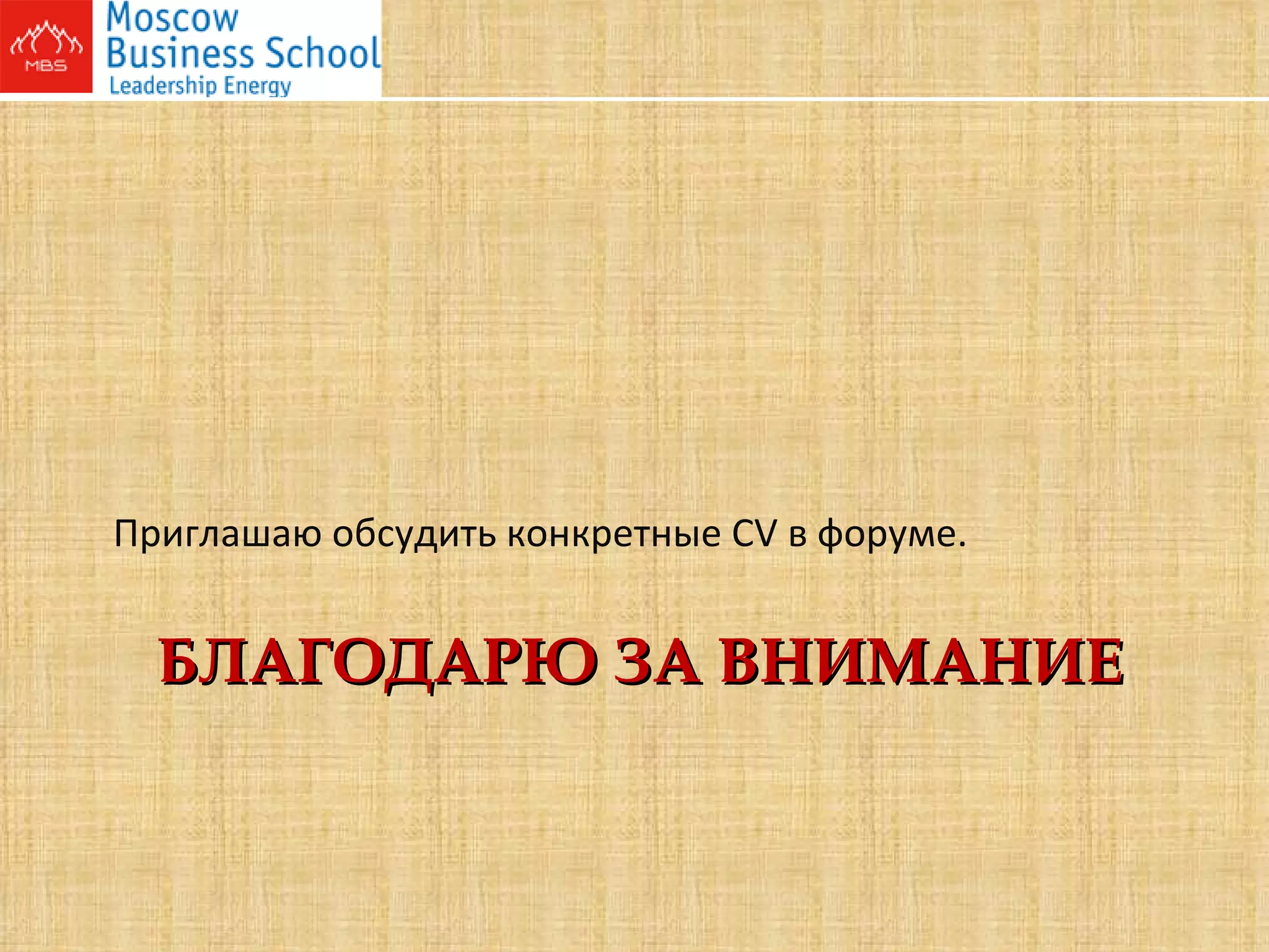 БЛАГОДАРЮ ЗА ВНИМАНИЕ Приглашаю обсудить конкретные  CV  в форуме.  