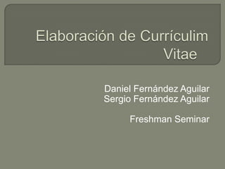 Elaboración de Currículim Vitae Daniel Fernández Aguilar Sergio Fernández Aguilar FreshmanSeminar 