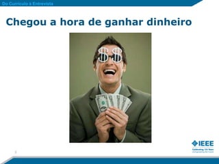 Do Currículo à Entrevista



 Chegou a hora de ganhar dinheiro




      2
 