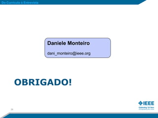 Do Currículo à Entrevista




                            Daniele Monteiro
                            dani_monteiro@ieee.org




           OBRIGADO!

      36
 
