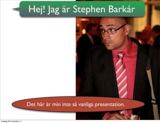 Hej! Jag är Stephen Barkár




                        Det här är min inte så vanliga presentation.

onsdag 30 november 11
 