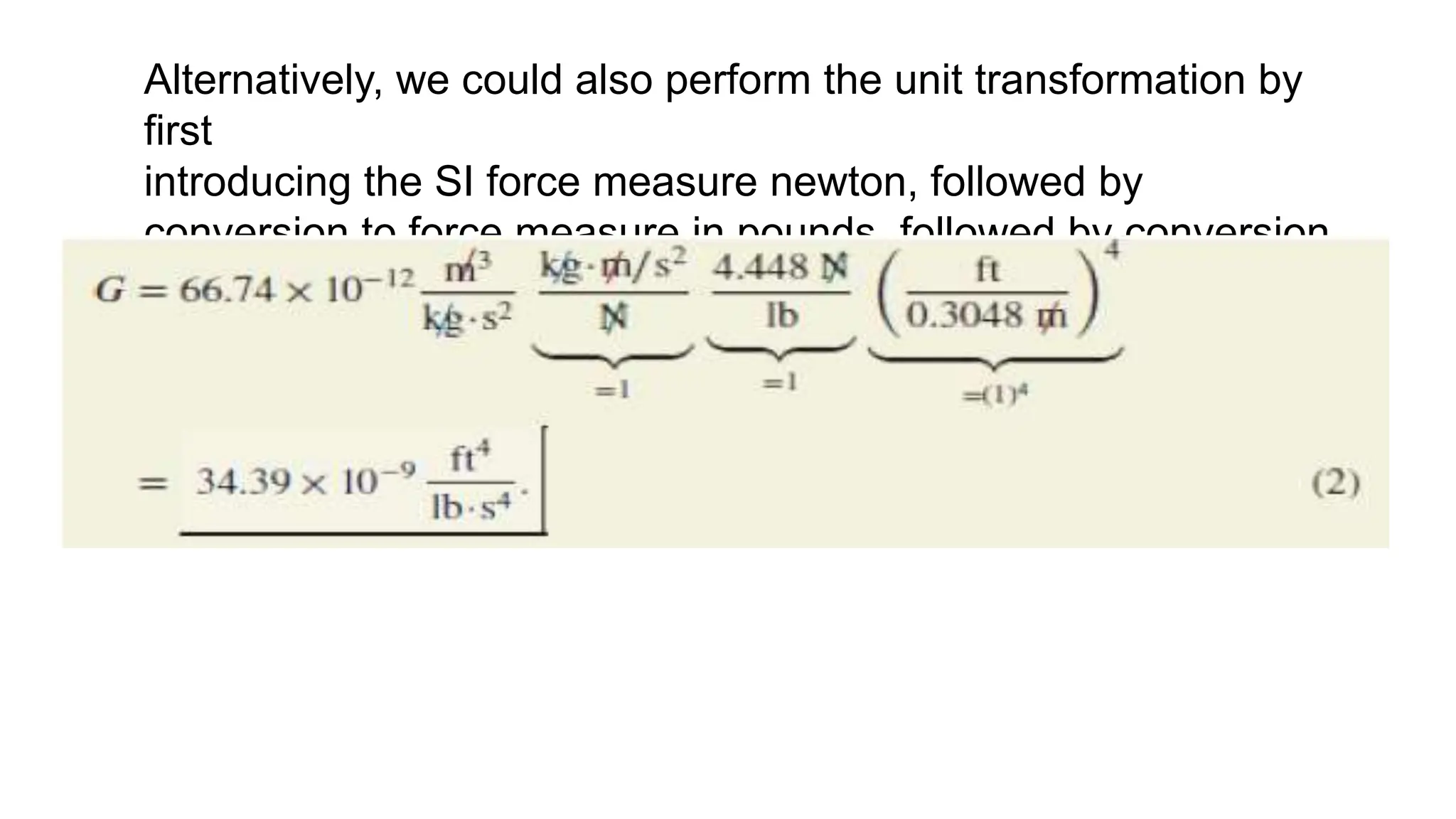 Alternatively, we could also perform the unit transformation by
first
introducing the SI force measure newton, followed by
conversion to force measure in pounds, followed by conversion
of length. Thus,
 