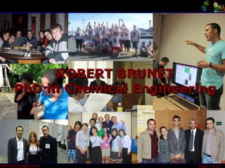ROBERT BRUNET
       PhD in Chemical Engineering




robert.brunet@urv.cat
 Robert Brunet                 Page 1 of 14
 