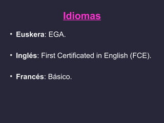 Idiomas
• Euskera: EGA.

• Inglés: First Certificated in English (FCE).

• Francés: Básico.
 