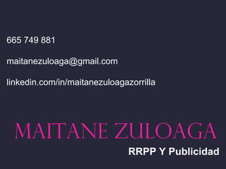 665 749 881

maitanezuloaga@gmail.com

linkedin.com/in/maitanezuloagazorrilla




 MAITANE ZULOAGA
                               RRPP Y Publicidad
 