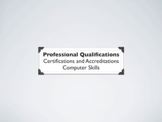 Professional Qualiﬁcations
Certiﬁcations and Accreditations
        Computer Skills
 