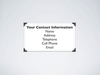 Your Contact Information
          Name
         Address
        Telephone
       Cell Phone
          Email
 