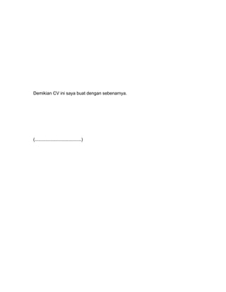 Demikian CV ini saya buat dengan sebenarnya.




(......................................)
 