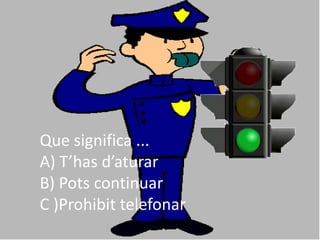Que significa ...
A) T’has d’aturar
B) Pots continuar
C )Prohibit telefonar
 