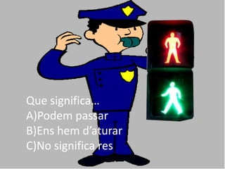 Que significa…
A)Podem passar
B)Ens hem d’aturar
C)No significa res
 