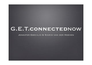 G.E.T.connectednow
Jennifer Ebecilio & Sigrid van der Hoeven
 