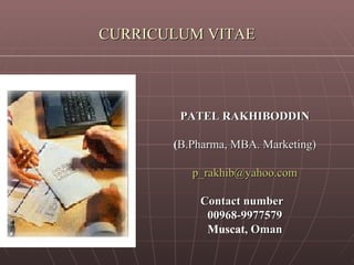 CURRICULUM VITAE PATEL RAKHIBODDIN ( B.Pharma, MBA. Marketing) [email_address] Contact number  00968-9977579 Muscat , Oman 