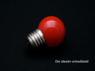 Die ideeën ontwikkeld
 