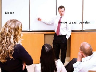 Dit kan


          Zonder te gaan vervelen
 