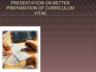 PRESENTATION ON BETTERPRESENTATION ON BETTER
PREPARATION OF CURRICULUMPREPARATION OF CURRICULUM
VITAEVITAE
 