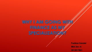 WHY I AM GOING WITH
FINANCE AS MY
SPECIALIZATION?
Pushkar Kandel
BBA Sec-A
2012017851
 