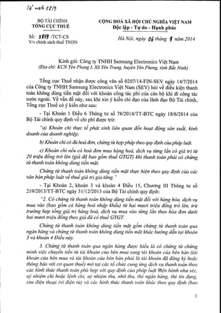 t-tat. ' *6 ((/g 
Bg rAr cuiNn 
TONG CUC THUE 
ceNG HoA xA Hgl cgu Ncui,l vrET NAM 
DQc I$p - Tg do - H4nh phric 
56: 
'gT9 
/TCT.CS 
V/v chinh s6ch thu6 TNDN 
Hd N|i, ngdy g( thdng t ndm 20t4 
Kfnh gui: C6ng ty TNHH Samsung Electronics Vi€t Nam 
(Dia chi: KCN Yan Phong I, xd Yan Trung, huyQn YOn phong, tinh Biic Ninh) 
ml T6ng cpc Thu€ nhfln dugc cdng vdn s6 0207IL4-FIN-SEV ngey Anl20t4 
cira C6ng ty TNHH Samsung Electronics Vi€t Nam (qEU hoi v€ di6u kiQn thanh 
torin kh6ng dung tiAn.mAt aOi vOi kho6n c6ng t6c phf cira c6n bO khi di cdng tdc 
nr16c ngodi. VO v0n d6.niry, sau khi xin f ki6n chi d4o ctra lSnh dgo B0 Tai chinh, 
Tdng cuc Thu6 c6 f ki6n nhu sau: 
- Tai Kho6n I DiAu 6 th6ng tu s5 7812014/TT-BTC ngiy t8l6ll014 cria 
B0 Tei chinh quy dlnh v6 chi phi duoc tru: 
"a) Khodn chi thwc d phdt sinh han quan ddn hoqt dfing sdn xudt, kinh 
doanh crta doanh nghiQp; 
b) Khodn chi c6 d{t hod don, chwng t* hqp phdp theo quy dinh cila phdp luQt. 
c) Khoan chi n€u co hod don mua h4n7 hod, dich vt1 t*ng ldn cd gid tri tb 
20 tri€u ddng tro Mn (gid dQ bao g6m thue GTGT) khi thanh tidn phdi ia ,hn g 
til thanh todn kh6ng ditng tiin mfit. 
Chting t* thanh todn kh6ng dilng tiin mdt th4c hiQn theo quy dinh cr)a cdc 
vdn ban phdp luQt vO thui gid tr! gia tdng. " 
- Tai Khoin 2, khoin 3 vi kho6n 4 Ei€u 15, Chucrng III Th6ng tu s6 
21912013/TT-BTC ngay 3lll2l20l3 cria B0 Tei chfnh quy ctinh: 
"2. C6 chang tir thanh todn khing ditng tiin mdt dOi vAi hdng h6a, dich vqt 
mua vdo (bao g6m cd hdng hod nhdp khiiu) t* hai muoi tri€u dAig ff6 I€n, trti 
trl truong hqp t6ng.gid tri hdng hod, dicl vu mua vdo tbng ldn theo h6a don duai 
hai muoi tri€u d6ng theo gia dd c6 thuA GTGT. 
Chilmg tir thanh todn kh6ng dilng tiin mdt gdm chilmg tir thanh todn qua 
ngdn hdng vd chyrn7 ti thanh todn kh6ng dilng tiin mfrt khdc haong ddn tui khoan 
3 vd khodn 4 Di€u ndy. 
j Chilmg.til thanh todn qua ngdn hdng daqc hiiiu la co chung tir chrhng 
minh vi€c chuy2n ti€n til tdi khodn cila b1n mua sang tdi khoan cila b1n bdn (tdi 
khodn cila bAn mua vd tdi khodn cfia b1n bdn phdi la tdi khoan dd ddng lry hodc 
thong bdo voi co quan thul) md tai cdc t6 chuc cung ung dich vu thanh todn theo 
cdc hinh thac thanh todn phit hqp voi quy dinh cila phdp ludt Hi6n hdnh nhu sdc, 
uy nhiQm chi hodc l€nh chi, ujt nhi€m thu, nhd thu, thd ngdn hdng, thd tfn d4ng, 
sim di€n thoai (vi diQn ta) vd cac hinh thac thanh todn khdc theo quy dinh (bao 
 