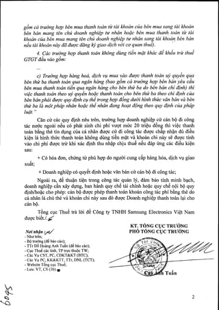 gim cd trudng ho.p b€n mua thanh todn tir tdi khodn cfia bAn mua sang tdi khodn 
bhn bdn mqng t€n chfi doanh nghiQp tu nhdn hofic b4n mua thanh todn ti tdi 
khoan ctia.bOn mua mang t€n chil doanh nghiQp tu nhdn sqng tdi khqdn, b1n bdn 
ndu tdi khodn ndy dd duqc ddng lry giao dich voi co quan thu€)- 
4. Cdc trudng hqp thanh todn Eh6ng dilng tiin mdt khdc aA miiu trir thud 
GTGT ddu vdo 96*' 
c) Trudng hqp hdng hod, dich vQt mua udo duqc thanh todn uf quyin qrg 
b€n thu ba thanh todn qua ngdn hdng (bao g6m cd tradng hry bAn bdn yZu cdu 
bln mua thanh todn ti€n qua ngdn hdng cho b€n th* ba do b€n bdn chi dinh) thi 
viQc thanh todn theo ujt quy€n hoQc thanh todn cho b€n thth ba theo chi dlnh cfia 
bhn bdn phai duqc quy ilinh cw th€^trong hqp ding &r6i hinh ththc vdn bdn vd bOn 
thu ba ld mt phdp nhdn hoQc th1 nhdn dang hoqt d|ng theo quy dinh cila phdp 
luQt. " 
Cdn cir c6cquy dinh n6u tr6n, trudrng hqp doanh nghiQp cri c6n b0 di c6ng 
t6c nudc ngodi n€u c6 phdt sinh chi phi vugt muc 2A triQu cl6ng thi vi6c thanh 
toan bing the tin dUng cua c6 nhdn dugc cu di cdng tric dugc ch6p nh?n dtr diAu 
kien b frintr ttrirc thanh to6n kh6ng dtng tiiin mflt vd.kho6n chi niy sE dugc tinh 
viro chi phi duqc tru khi x6c dinh thu nhfp chlu thu6 n€u d6p img c6c ili6u kiQn 
sau: 
+ C6 h6a dcrn, chimg ttr phu hgp do ngudi cung c6p hdng h6a, dfch vq giao 
*rftt; 
+ Doanh nghiQp c6 quy6t dinh hoac vdn bin ctr c5n bO di c6ng tdc; 
Ngodi ra,. dO thu4n tiQn trong c6ng t6c.qu6n l;f, itAm b6o tinh.minh b4ch, 
doanh nghiQp cdn xdy dyng, ban hdnh quy chtS tdi chfnh ho{c quy chti nQi bQ quy 
dinh/ho4c cho ph6p: c6n bQ dugc ph6p thanh to6n khoin c6ng tdc phi bdng th6 do 
c6 nh6n ld chtr th6 vd khoan chi niry sau d6 duoc Doanh nghiQp thanh toin lpi cho 
cdn b0. 
Tgtg cpc Thu6 tri ldi dC Cdng ty TNHH Samsung Electronics ViQt Nam 
dugc bi€t.l . / 
Noi nhQn ,rr/ 
- Nhu tr€n; 
- BQ truong (il6 b6o c6o); 
- TTr Ed Hoang Anh Tu6n (d€ b6o c5o); 
- Cuc Thuti c6c tinh, TP trgc thuQc TW; 
- C6c Vu CST, PC, CDKT&KT (BTC); 
- C6c Vu PC, KK&KTT, TTr, DNL (TCT); 
- Website Ti5ng cuc Thu6; 
- Luu:VT, CS (3b).p 
KT. TONG CVC TRr/0NG 
PHO TONG CUC TRrtoNG 
R os 
6E# 
